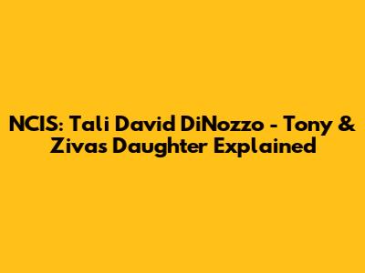 NCIS: Tali David DiNozzo - Tony & Ziva's Daughter Explained