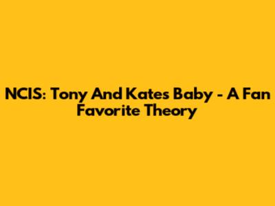 NCIS: Tony And Kate's Baby - A Fan Favorite Theory