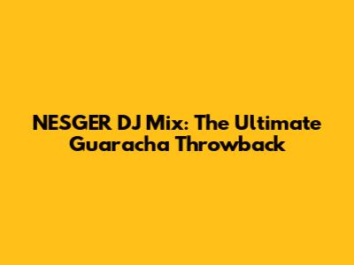 NESGER DJ Mix: The Ultimate Guaracha Throwback