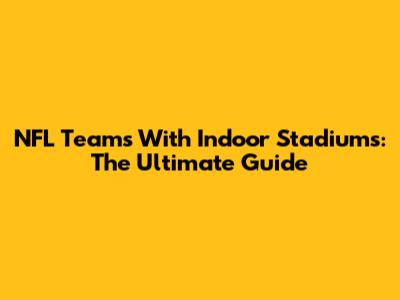 NFL Teams With Indoor Stadiums: The Ultimate Guide