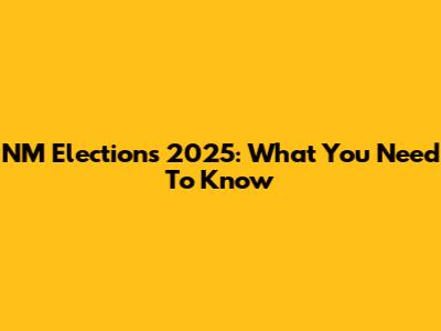 NM Elections 2025: What You Need To Know