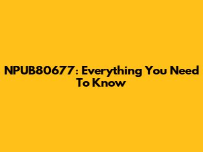 NPUB80677: Everything You Need To Know
