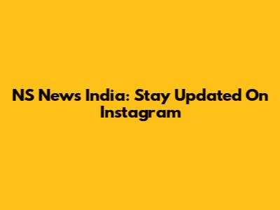 NS News India: Stay Updated On Instagram