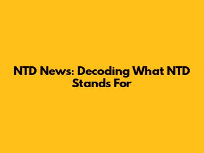 NTD News: Decoding What NTD Stands For