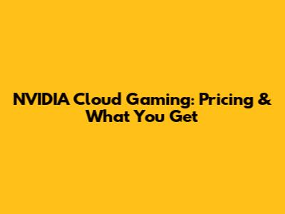 NVIDIA Cloud Gaming: Pricing & What You Get