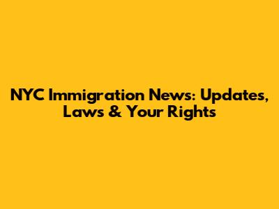 NYC Immigration News: Updates, Laws & Your Rights
