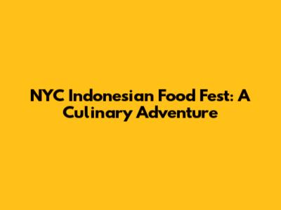 NYC Indonesian Food Fest: A Culinary Adventure