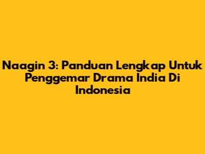 Naagin 3: Panduan Lengkap Untuk Penggemar Drama India Di Indonesia