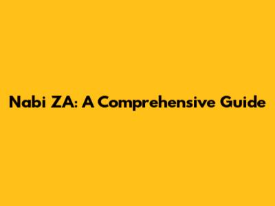Nabi ZA: A Comprehensive Guide