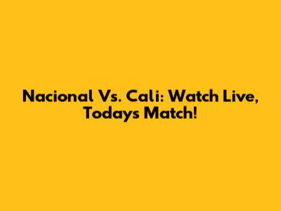Nacional Vs. Cali: Watch Live, Today's Match!