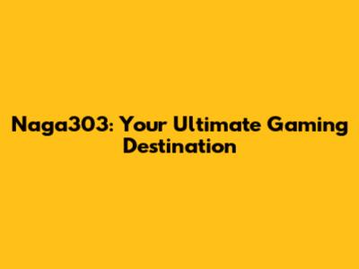 Naga303: Your Ultimate Gaming Destination