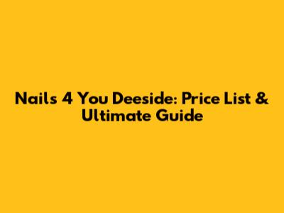 Nails 4 You Deeside: Price List & Ultimate Guide