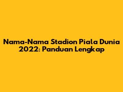 Nama-Nama Stadion Piala Dunia 2022: Panduan Lengkap