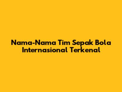 Nama-Nama Tim Sepak Bola Internasional Terkenal
