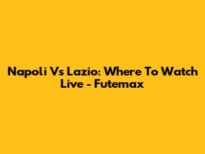 Napoli Vs Lazio: Where To Watch Live - Futemax