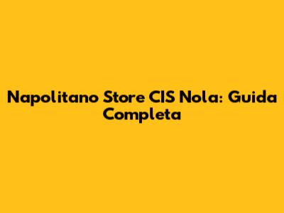 Napolitano Store CIS Nola: Guida Completa