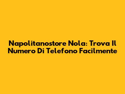 Napolitanostore Nola: Trova Il Numero Di Telefono Facilmente