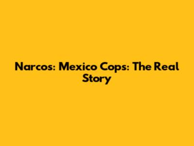 Narcos: Mexico Cops: The Real Story