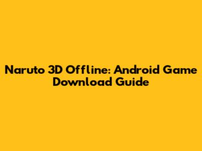 Naruto 3D Offline: Android Game Download Guide