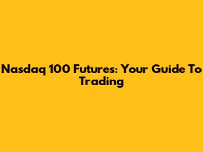 Nasdaq 100 Futures: Your Guide To Trading