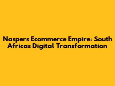 Naspers' Ecommerce Empire: South Africa's Digital Transformation