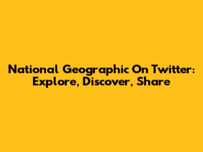 National Geographic On Twitter: Explore, Discover, Share