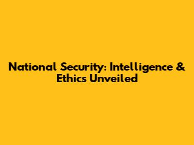 National Security: Intelligence & Ethics Unveiled