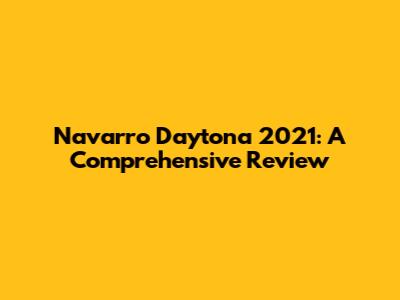 Navarro Daytona 2021: A Comprehensive Review