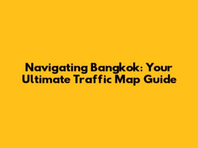 Navigating Bangkok: Your Ultimate Traffic Map Guide