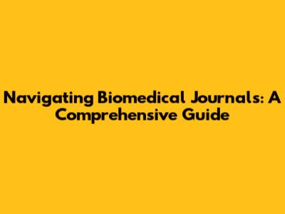 Navigating Biomedical Journals: A Comprehensive Guide