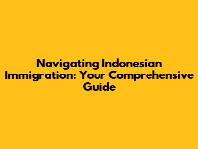 Navigating Indonesian Immigration: Your Comprehensive Guide