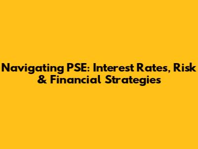 Navigating PSE: Interest Rates, Risk & Financial Strategies