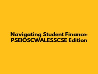 Navigating Student Finance: PSEIOSCWALESSCSE Edition