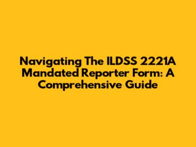 Navigating The ILDSS 2221A Mandated Reporter Form: A Comprehensive Guide