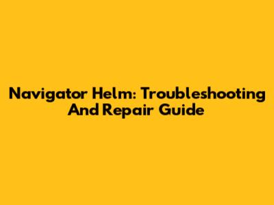Navigator Helm: Troubleshooting And Repair Guide