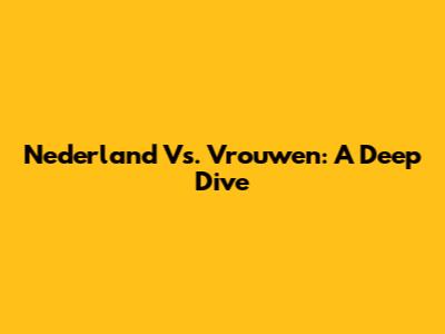 Nederland Vs. Vrouwen: A Deep Dive