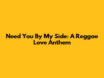 Need You By My Side: A Reggae Love Anthem