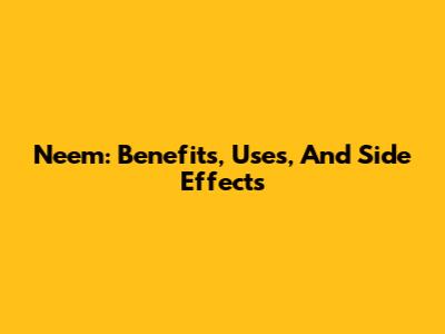 Neem: Benefits, Uses, And Side Effects