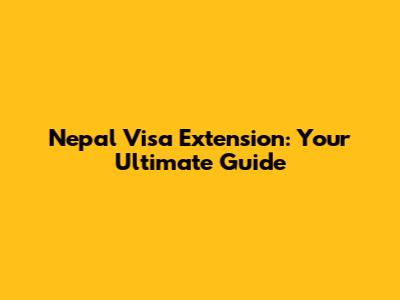 Nepal Visa Extension: Your Ultimate Guide