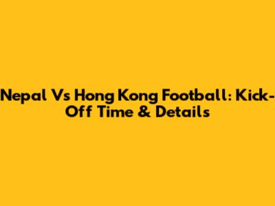 Nepal Vs Hong Kong Football: Kick-Off Time & Details