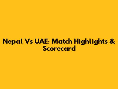 Nepal Vs UAE: Match Highlights & Scorecard
