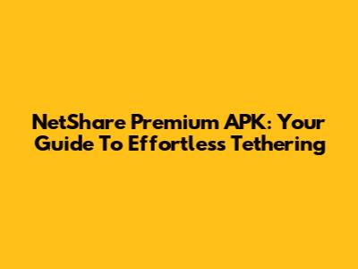 NetShare Premium APK: Your Guide To Effortless Tethering