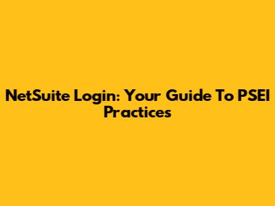 NetSuite Login: Your Guide To PSEI Practices