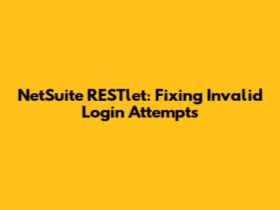NetSuite RESTlet: Fixing Invalid Login Attempts