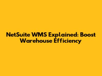 NetSuite WMS Explained: Boost Warehouse Efficiency