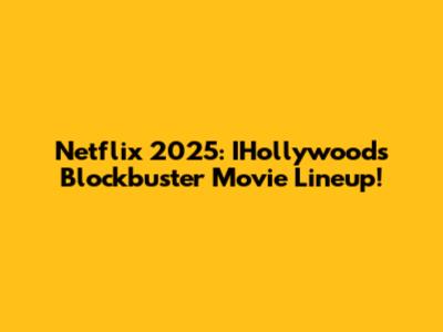 Netflix 2025: IHollywood's Blockbuster Movie Lineup!