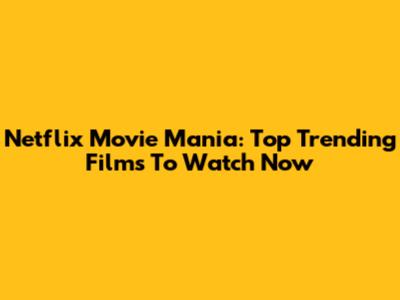 Netflix Movie Mania: Top Trending Films To Watch Now