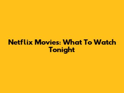 Netflix Movies: What To Watch Tonight