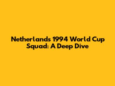Netherlands' 1994 World Cup Squad: A Deep Dive
