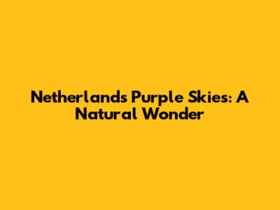 Netherlands' Purple Skies: A Natural Wonder